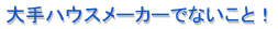 大手ハウスメーカーでないこと！